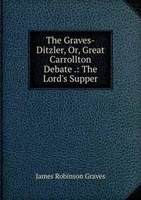 The Graves-Ditzler, Or, Great Carrollton Debate .: The Lord's Supper