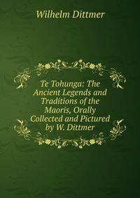 Te Tohunga: The Ancient Legends and Traditions of the Maoris, Orally Collected and Pictured by W. Dittmer
