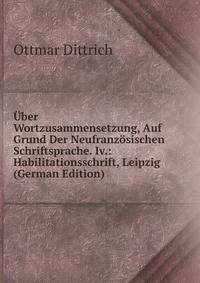 Uber Wortzusammensetzung, Auf Grund Der Neufranzosischen Schriftsprache. Iv.: Habilitationsschrift, Leipzig (German Edition)