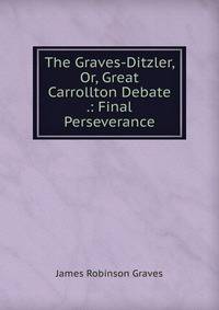 The Graves-Ditzler, Or, Great Carrollton Debate .: Final Perseverance