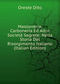 Massoneria, Carboneria Ed Altre Societa Segrete: Nella Storia Del Risorgimento Italiano (Italian Edition)