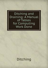 Ditching and Draining: A Manual of Tables for Computing Work Done
