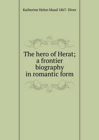 The hero of Herat; a frontier biography in romantic form