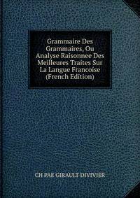 Grammaire Des Grammaires, Ou Analyse Raisonnee Des Meilleures Traites Sur La Langue Francoise (French Edition)