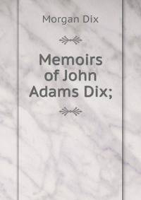 Memoirs of John Adams Dix;