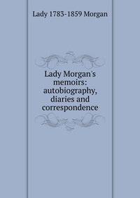 Lady Morgan's memoirs: autobiography, diaries and correspondence