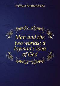 Man and the two worlds; a layman's idea of God