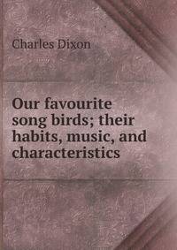 Our favourite song birds; their habits, music, and characteristics