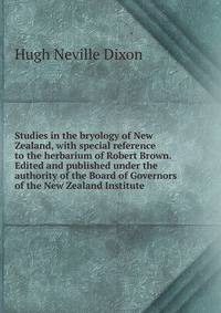 Studies in the bryology of New Zealand, with special reference to the herbarium of Robert Brown. Edited and published under the authority of the Board of Governors of the New Zealand Institute