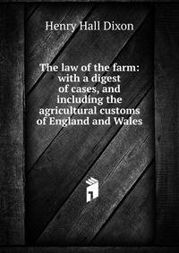 The law of the farm: with a digest of cases, and including the agricultural customs of England and Wales