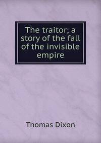 The traitor; a story of the fall of the invisible empire