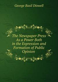 The Newspaper Press As a Power Both in the Expression and Formation of Public Opinion .