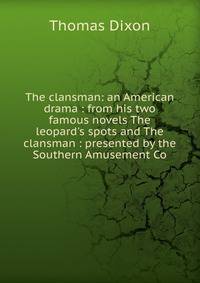 The clansman: an American drama : from his two famous novels The leopard's spots and The clansman : presented by the Southern Amusement Co.