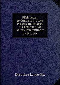 Fifth Letter to Convicts in State Prisons and Houses of Correction, Or County Penitentiaries By D.L. Dix.