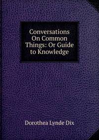 Conversations On Common Things: Or Guide to Knowledge
