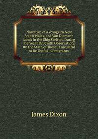 Narrative of a Voyage to New South Wales, and Van Dieman's Land: In the Ship Skelton, During the Year 1820; with Observations On the State of These . Calculated to Be Useful to Emigrants .