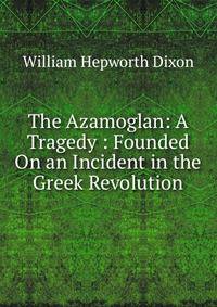 The Azamoglan: A Tragedy : Founded On an Incident in the Greek Revolution