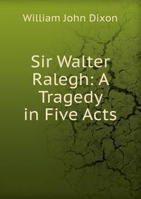 Sir Walter Ralegh: A Tragedy in Five Acts