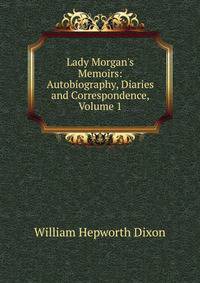Lady Morgan's Memoirs: Autobiography, Diaries and Correspondence, Volume 1