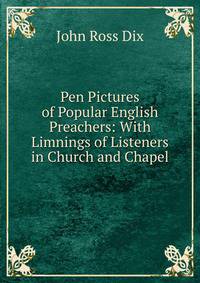 Pen Pictures of Popular English Preachers: With Limnings of Listeners in Church and Chapel