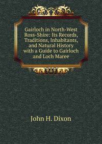 Gairloch in North-West Ross-Shire: Its Records, Traditions, Inhabitants, and Natural History with a Guide to Gairloch and Loch Maree