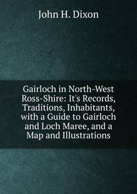 Gairloch in North-West Ross-Shire: It's Records, Traditions, Inhabitants, with a Guide to Gairloch and Loch Maree, and a Map and Illustrations