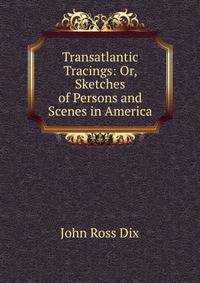 Transatlantic Tracings: Or, Sketches of Persons and Scenes in America
