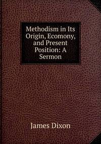 Methodism in Its Origin, Ecomony, and Present Position: A Sermon
