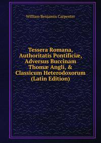 Tessera Romana, Authoritatis Pontifici?, Adversus Buccinam Thom? Angli, &amp; Classicum Heterodoxorum (Latin Edition)