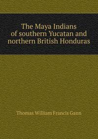 The Maya Indians of southern Yucatan and northern British Honduras