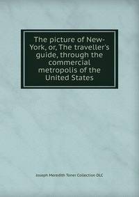The picture of New-York, or, The traveller's guide, through the commercial metropolis of the United States