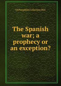 The Spanish war; a prophecy or an exception?