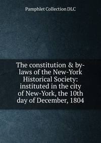The constitution &amp; by-laws of the New-York Historical Society: instituted in the city of New-York, the 10th day of December, 1804