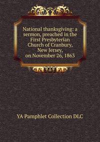 National thanksgiving: a sermon, preached in the First Presbyterian Church of Cranbury, New Jersey, on November 26, 1863