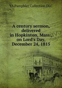 A century sermon, delivered in Hopkinton, Mass., on Lord's Day, December 24, 1815