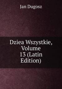 Dziea Wszystkie, Volume 13 (Latin Edition)