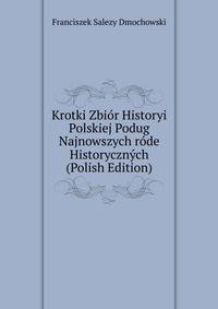 Krotki Zbior Historyi Polskiej Podug Najnowszych rode Historycznych (Polish Edition)