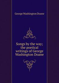 Songs by the way; the poetical writings of George Washington Doane