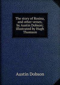 The story of Rosina, and other verses, by Austin Dobson; illustrated by Hugh Thomson