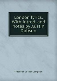 London lyrics. With introd. and notes by Austin Dobson