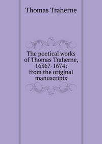 The poetical works of Thomas Traherne, 1636?-1674: from the original manuscripts