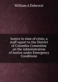 Justice in time of crisis; a staff report to the District of Columbia Committee on the Administration of Justice under Emergency Conditions