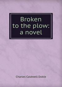 Broken to the plow: a novel