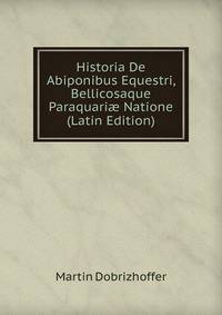 Historia De Abiponibus Equestri, Bellicosaque Paraquari? Natione (Latin Edition)