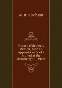Horace Walpole: A Memoir; with an Appendix of Books Printed at the Strawberry Hill Press