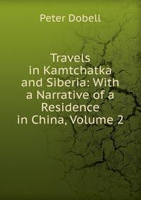 Travels in Kamtchatka and Siberia: With a Narrative of a Residence in China, Volume 2
