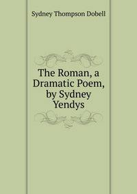 The Roman, a Dramatic Poem, by Sydney Yendys