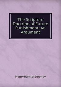 The Scripture Doctrine of Future Punishment: An Argument