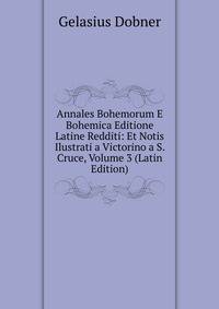 Annales Bohemorum E Bohemica Editione Latine Redditi: Et Notis Ilustrati a Victorino a S. Cruce, Volume 3 (Latin Edition)