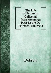 The Life of Petrarch: Collected from Memoires Pour La Vie De Petrarch, Volume 2